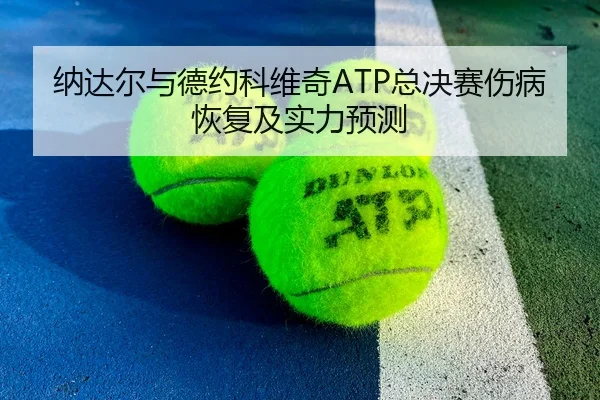 纳达尔与德约科维奇ATP总决赛伤病恢复及实力预测 | 188sports
